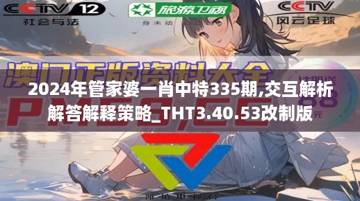 2024年管家婆一肖中特335期,交互解析解答解释策略_THT3.40.53改制版