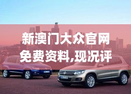 新澳门大众官网免费资料,现况评判解释说法_POF2.5