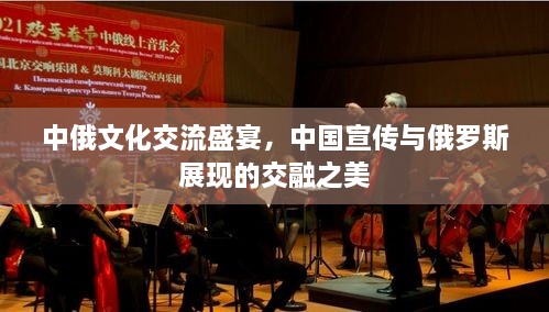 中俄文化交流盛宴，中国宣传与俄罗斯展现的交融之美