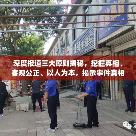 深度报道三大原则揭秘，挖掘真相、客观公正、以人为本，揭示事件真相