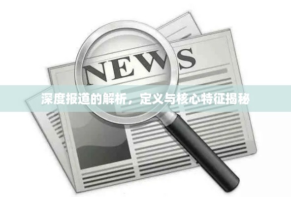 深度报道的解析，定义与核心特征揭秘