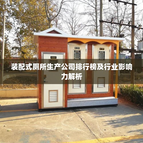 装配式厕所生产公司排行榜及行业影响力解析