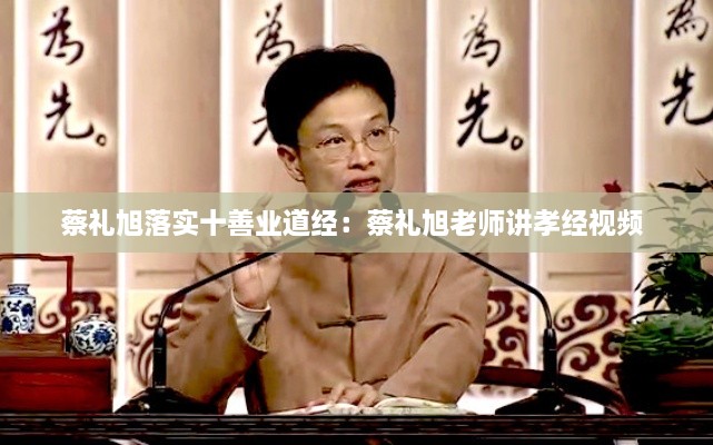 蔡礼旭落实十善业道经：蔡礼旭老师讲孝经视频 