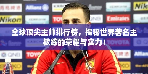 全球顶尖主帅排行榜，揭秘世界著名主教练的荣耀与实力！