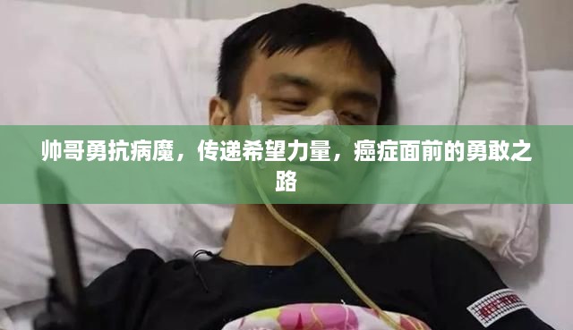 帅哥勇抗病魔，传递希望力量，癌症面前的勇敢之路