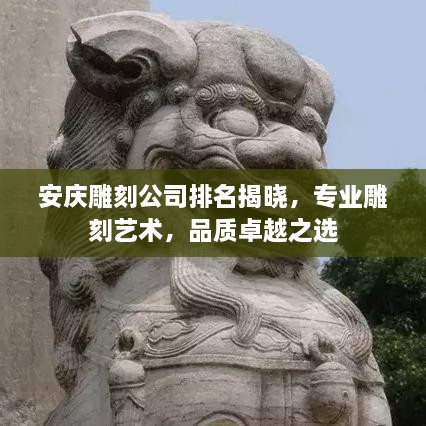 安庆雕刻公司排名揭晓，专业雕刻艺术，品质卓越之选