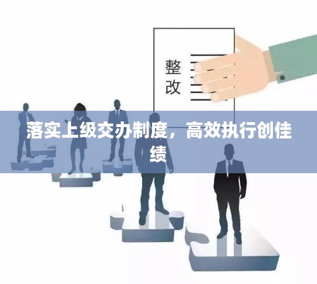落实上级交办制度，高效执行创佳绩