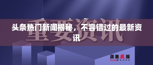 头条热门新闻揭秘，不容错过的最新资讯