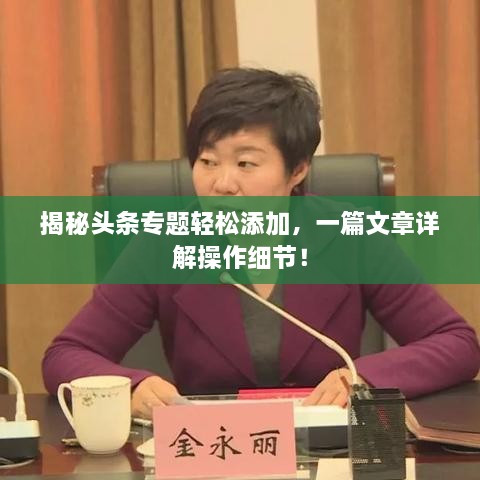揭秘头条专题轻松添加，一篇文章详解操作细节！