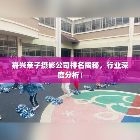 嘉兴亲子摄影公司排名揭秘，行业深度分析！