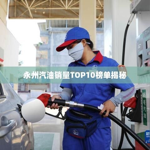永州汽油销量TOP10榜单揭秘