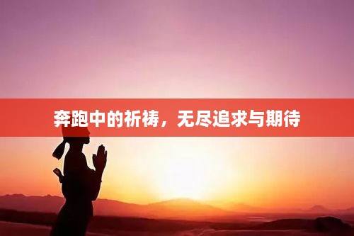奔跑中的祈祷，无尽追求与期待
