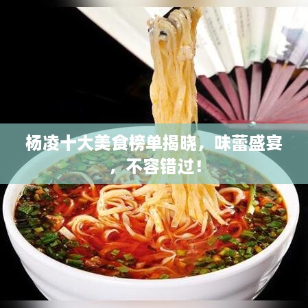 杨凌十大美食榜单揭晓，味蕾盛宴，不容错过！