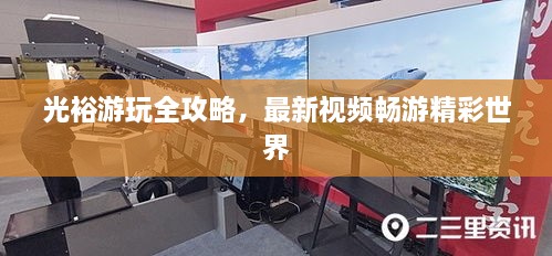光裕游玩全攻略，最新视频畅游精彩世界