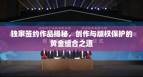 独家签约作品揭秘，创作与版权保护的黄金组合之道