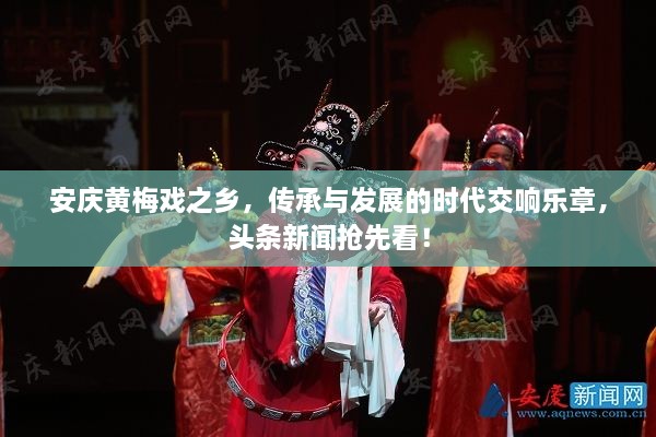 安庆黄梅戏之乡，传承与发展的时代交响乐章，头条新闻抢先看！