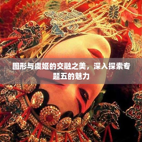 图形与虞姬的交融之美，深入探索专题五的魅力
