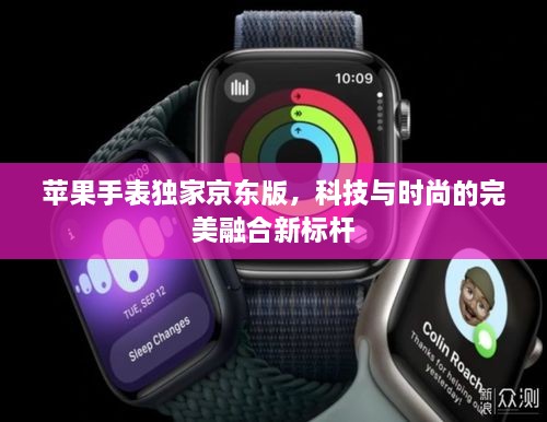 苹果手表独家京东版，科技与时尚的完美融合新标杆
