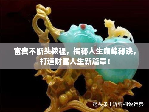 富贵不断头教程，揭秘人生巅峰秘诀，打造财富人生新篇章！