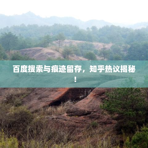 百度搜索与痕迹留存，知乎热议揭秘！