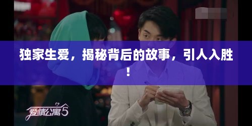独家生爱，揭秘背后的故事，引人入胜！