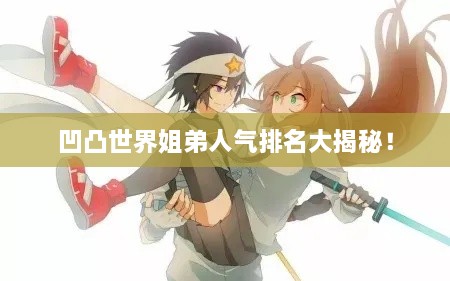 凹凸世界姐弟人气排名大揭秘！