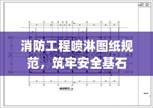 消防工程喷淋图纸规范，筑牢安全基石