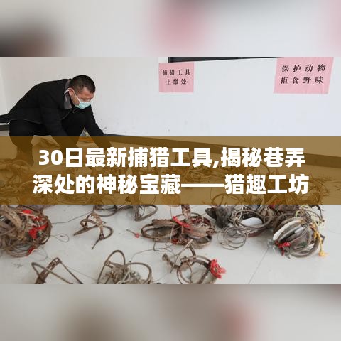 揭秘猎趣工坊，探寻最新30日捕猎工具的魅力与巷弄深处的神秘宝藏