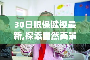 探索自然美景之旅，与最新眼保健操一起寻找内心的宁静与眼健康保健新篇章