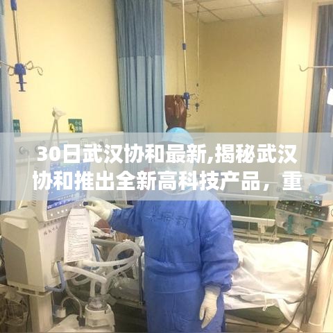 揭秘武汉协和全新高科技产品，重塑未来生活体验，科技震撼心灵亮相！