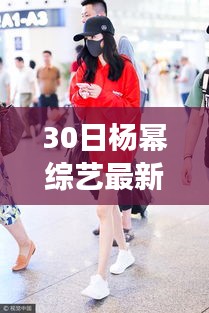 揭秘杨幂综艺新宠，最新高科技产品体验之旅——杨幂综艺最新动态报道