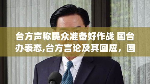 台方声称民众准备好作战 国台办表态,台方言论及其回应，国台办的立场与民众的备战心态解读