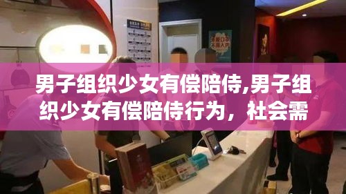 男子组织少女有偿陪侍行为，社会潜在风险的警示灯