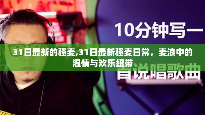 31日最新的骚麦,31日最新骚麦日常，麦浪中的温情与欢乐纽带