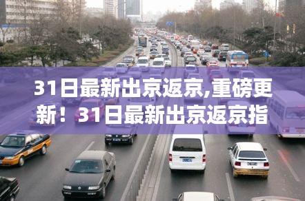 31日最新出京返京指南，全面攻略，你必须知道的事！