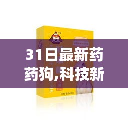 全新药狗智能守护者引领健康科技新纪元，科技新星璀璨闪耀的31日最新药药狗