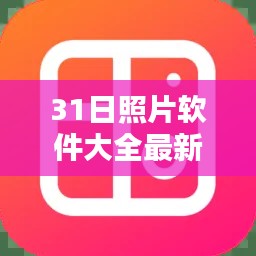 31日照片软件大全最新版本全面评测与介绍