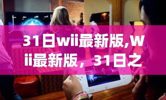 Wii最新版，31日之变革，互动娱乐的新时代