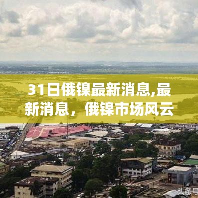 第31日专题报道，俄镍市场风云再起 最新消息一网打尽