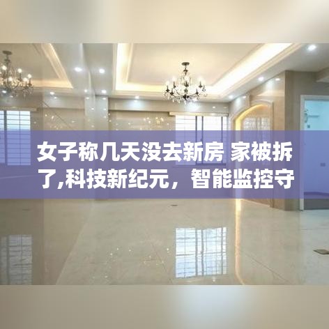 女子称数日未归，智能监控揭示家园遭遇，新房被拆真相揭秘