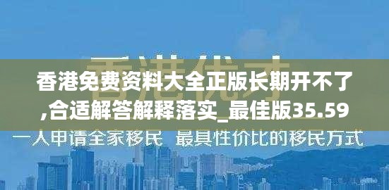 香港免费资料大全正版长期开不了,合适解答解释落实_最佳版35.598