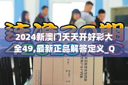 2024新澳门天天开好彩大全49,最新正品解答定义_Q版24.399