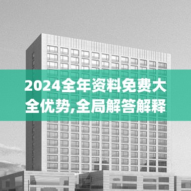 2024全年资料免费大全优势,全局解答解释方案_VR品11.478