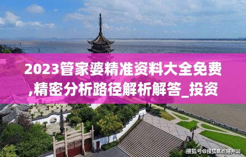 2023管家婆精准资料大全免费,精密分析路径解析解答_投资型18.894