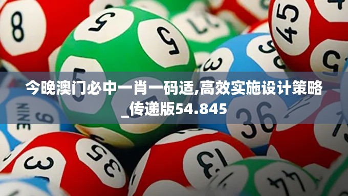 今晚澳门必中一肖一码适,高效实施设计策略_传递版54.845