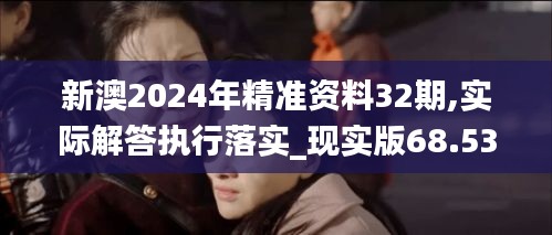 新澳2024年精准资料32期,实际解答执行落实_现实版68.531