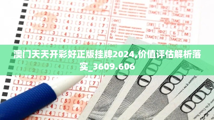 澳门天天开彩好正版挂牌2024,价值评估解析落实_3609.606