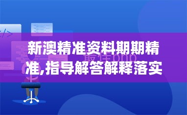 新澳精准资料期期精准,指导解答解释落实_XE款64.243