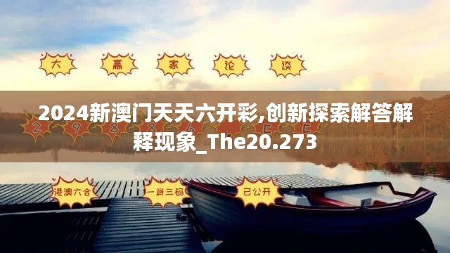 2024新澳门天天六开彩,创新探索解答解释现象_The20.273