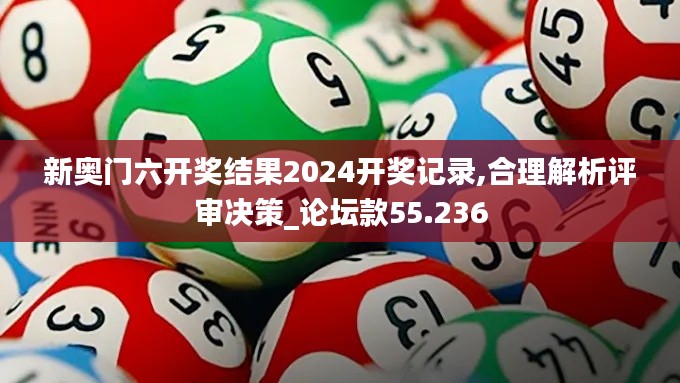 新奥门六开奖结果2024开奖记录,合理解析评审决策_论坛款55.236